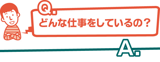 どんな仕事をしているの？